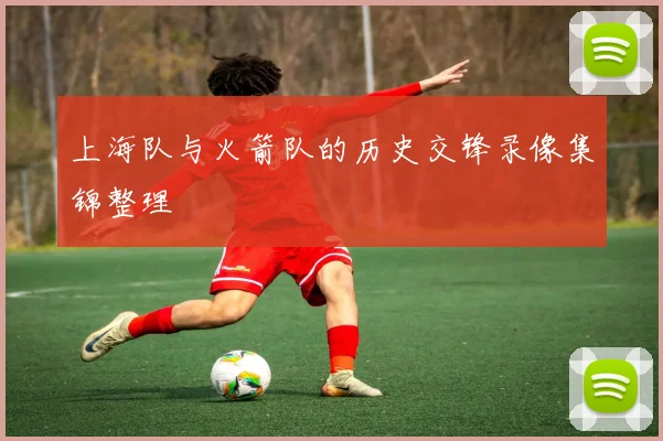 上海队与火箭队的历史交锋录像集锦整理