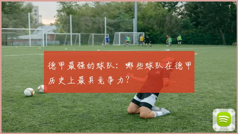德甲最强的球队：哪些球队在德甲历史上最具竞争力？