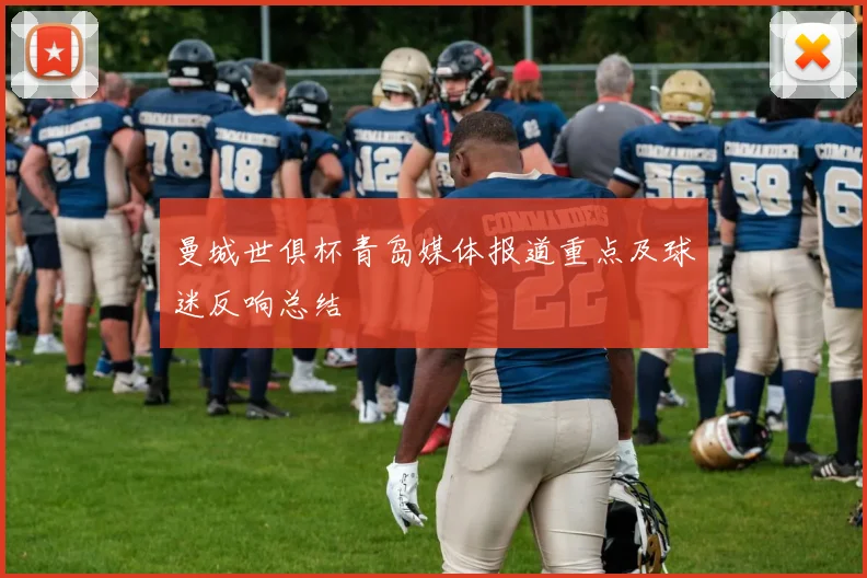 曼城世俱杯青岛媒体报道重点及球迷反响总结