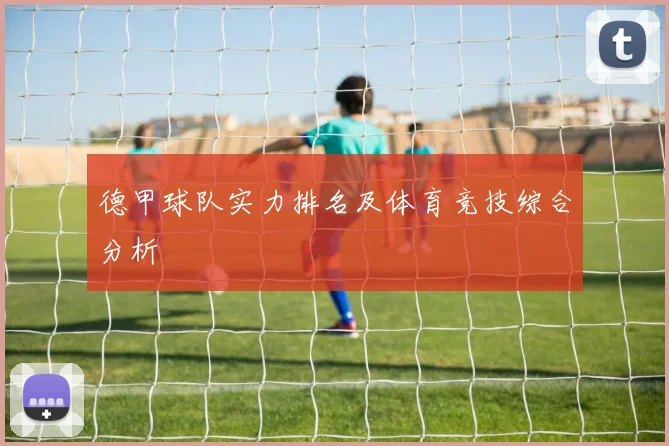 德甲球队实力排名及体育竞技综合分析