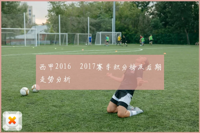 西甲2016–2017赛季积分榜及后期走势分析