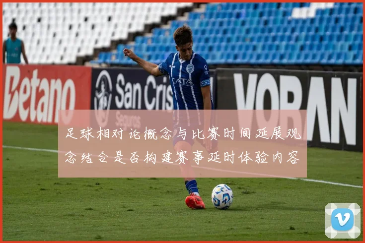 足球相对论概念与比赛时间延展观念结合是否构建赛事延时体验内容