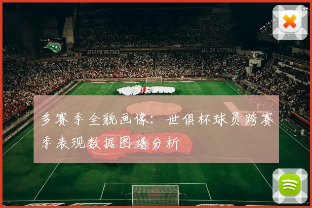 多赛季全貌画像：世俱杯球员跨赛季表现数据图谱分析