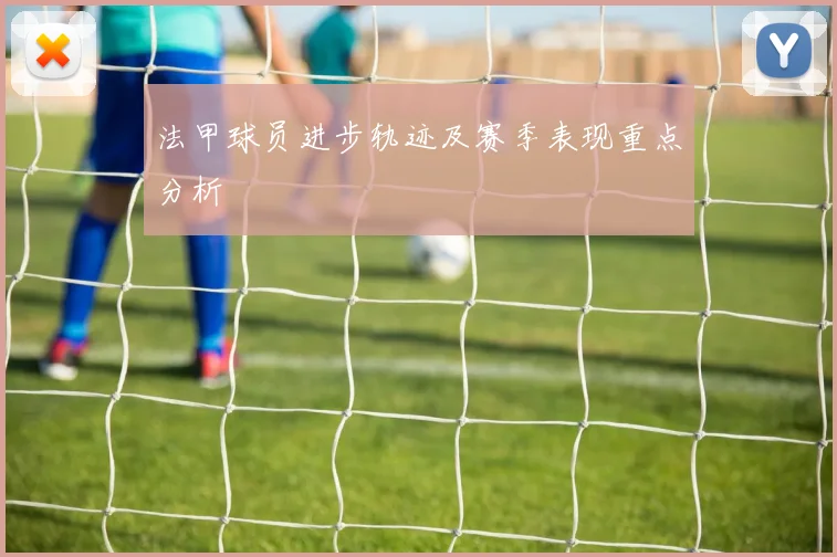 法甲球员进步轨迹及赛季表现重点分析